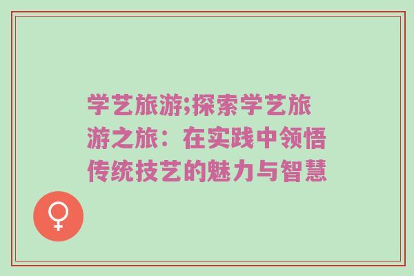 学艺旅游;探索学艺旅游之旅：在实践中领悟传统技艺的魅力与智慧