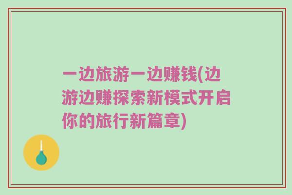 一边旅游一边赚钱(边游边赚探索新模式开启你的旅行新篇章)