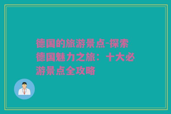 德国的旅游景点-探索德国魅力之旅：十大必游景点全攻略