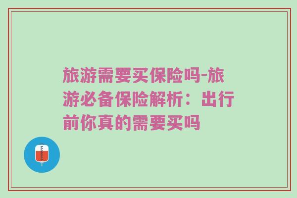 旅游需要买保险吗-旅游必备保险解析：出行前你真的需要买吗