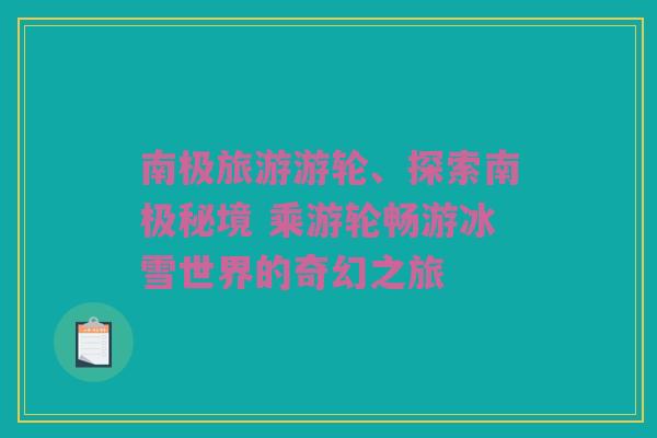 南极旅游游轮、探索南极秘境 乘游轮畅游冰雪世界的奇幻之旅
