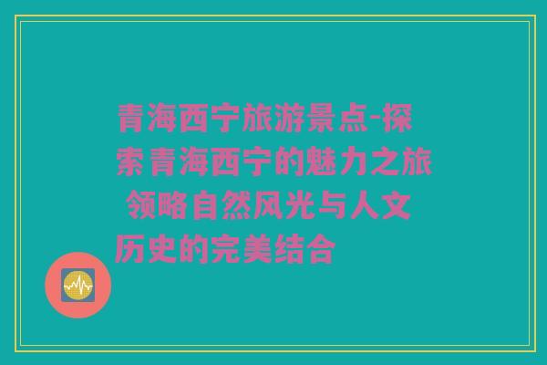 青海西宁旅游景点-探索青海西宁的魅力之旅 领略自然风光与人文历史的完美结合
