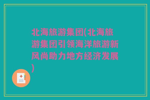 北海旅游集团(北海旅游集团引领海洋旅游新风尚助力地方经济发展)