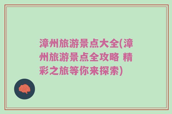 漳州旅游景点大全(漳州旅游景点全攻略 精彩之旅等你来探索)