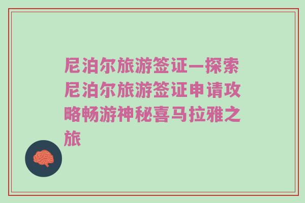 尼泊尔旅游签证—探索尼泊尔旅游签证申请攻略畅游神秘喜马拉雅之旅