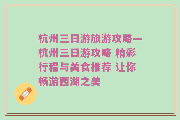 杭州三日游旅游攻略—杭州三日游攻略 精彩行程与美食推荐 让你畅游西湖之美