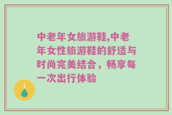 中老年女旅游鞋,中老年女性旅游鞋的舒适与时尚完美结合，畅享每一次出行体验