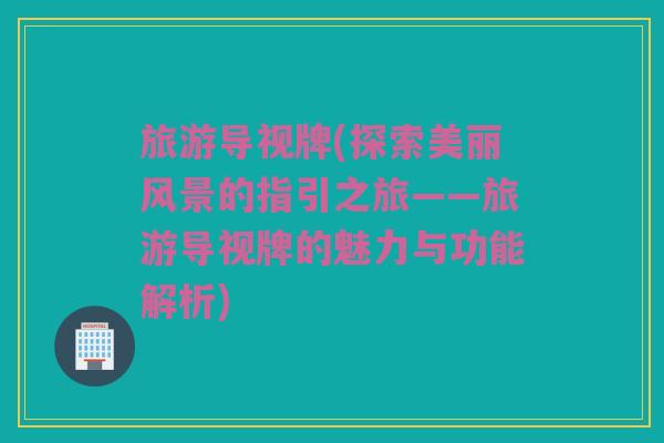 旅游导视牌(探索美丽风景的指引之旅——旅游导视牌的魅力与功能解析)