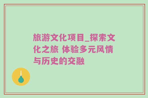 旅游文化项目_探索文化之旅 体验多元风情与历史的交融