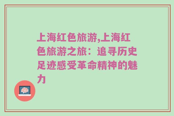 上海红色旅游,上海红色旅游之旅：追寻历史足迹感受革命精神的魅力