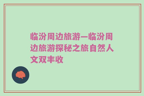 临汾周边旅游—临汾周边旅游探秘之旅自然人文双丰收