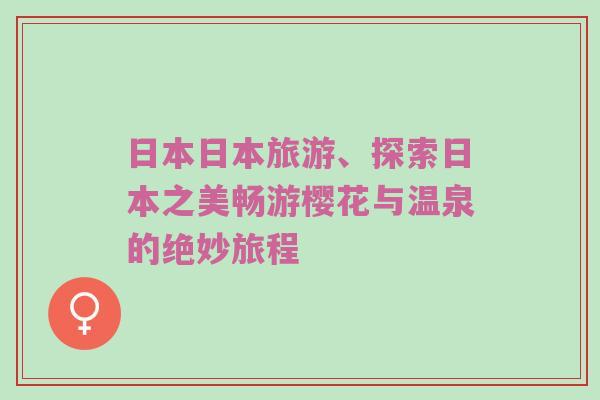 日本日本旅游、探索日本之美畅游樱花与温泉的绝妙旅程