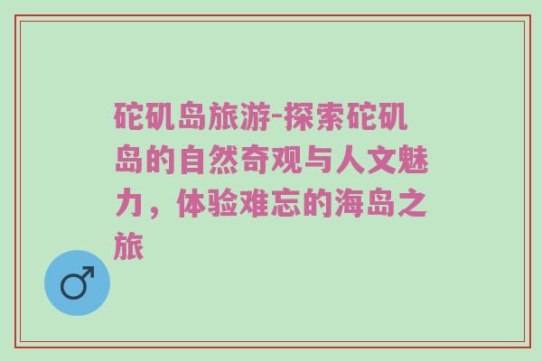 砣矶岛旅游-探索砣矶岛的自然奇观与人文魅力，体验难忘的海岛之旅