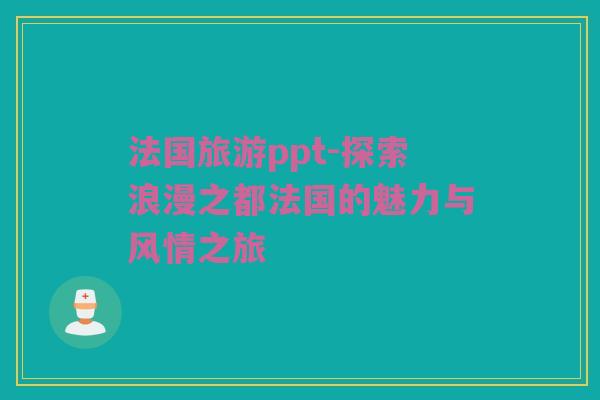法国旅游ppt-探索浪漫之都法国的魅力与风情之旅
