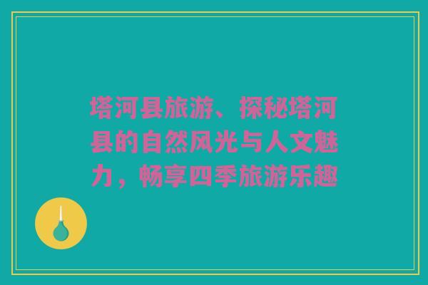 塔河县旅游、探秘塔河县的自然风光与人文魅力，畅享四季旅游乐趣