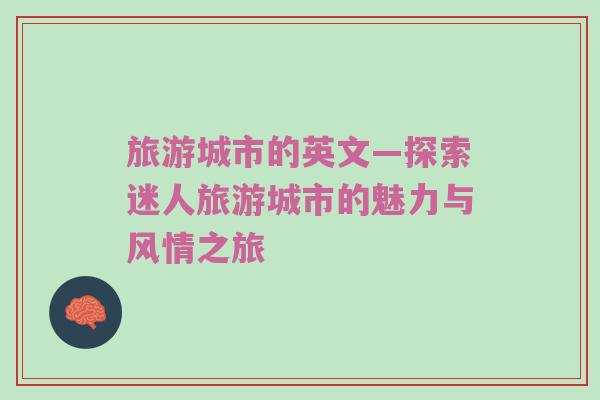 旅游城市的英文—探索迷人旅游城市的魅力与风情之旅