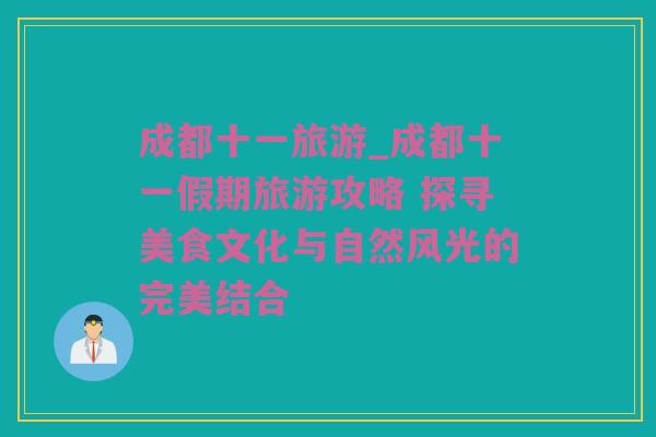 成都十一旅游_成都十一假期旅游攻略 探寻美食文化与自然风光的完美结合