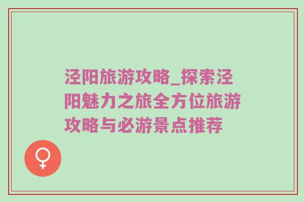 泾阳旅游攻略_探索泾阳魅力之旅全方位旅游攻略与必游景点推荐