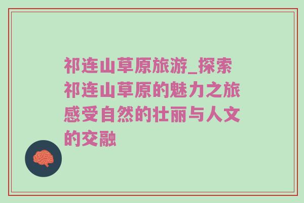 祁连山草原旅游_探索祁连山草原的魅力之旅感受自然的壮丽与人文的交融