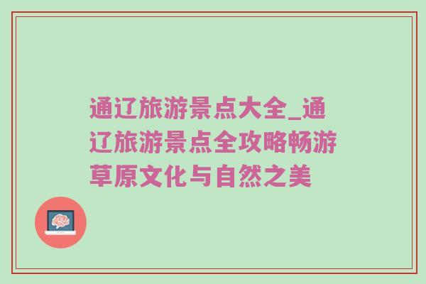 通辽旅游景点大全_通辽旅游景点全攻略畅游草原文化与自然之美