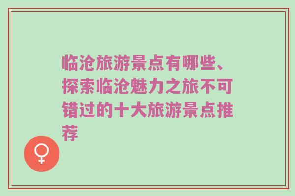临沧旅游景点有哪些、探索临沧魅力之旅不可错过的十大旅游景点推荐