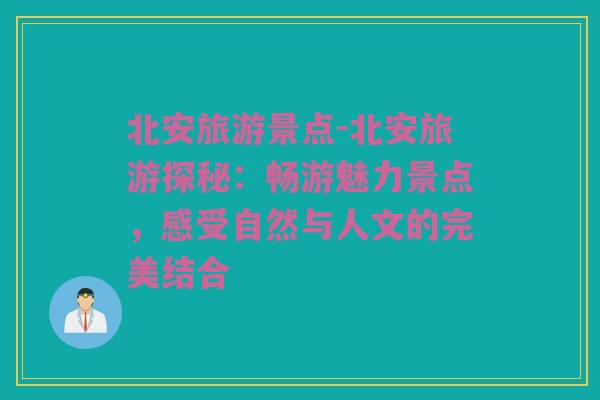 北安旅游景点-北安旅游探秘：畅游魅力景点，感受自然与人文的完美结合