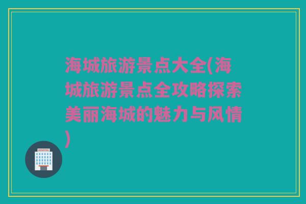 海城旅游景点大全(海城旅游景点全攻略探索美丽海城的魅力与风情)
