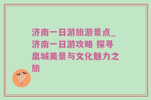 济南一日游旅游景点_济南一日游攻略 探寻泉城美景与文化魅力之旅