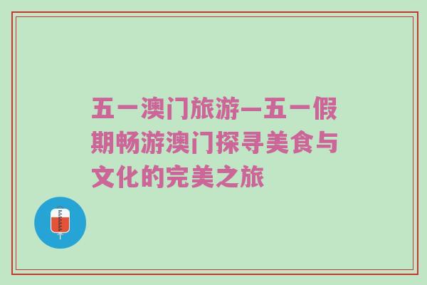 五一澳门旅游—五一假期畅游澳门探寻美食与文化的完美之旅