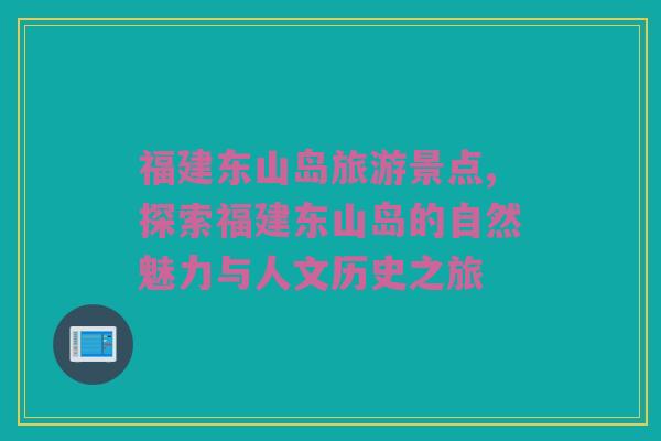 福建东山岛旅游景点,探索福建东山岛的自然魅力与人文历史之旅