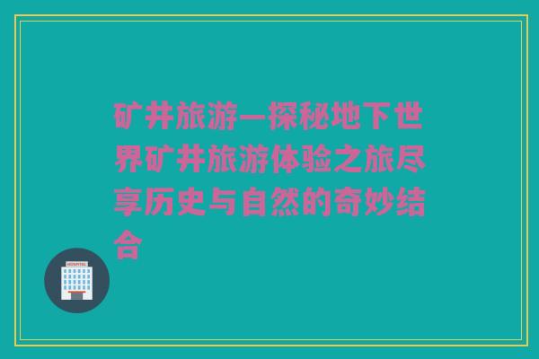 矿井旅游—探秘地下世界矿井旅游体验之旅尽享历史与自然的奇妙结合