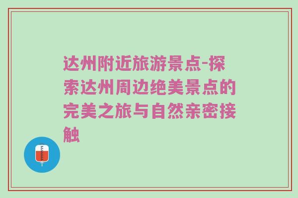 达州附近旅游景点-探索达州周边绝美景点的完美之旅与自然亲密接触