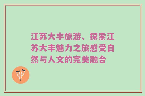 江苏大丰旅游、探索江苏大丰魅力之旅感受自然与人文的完美融合