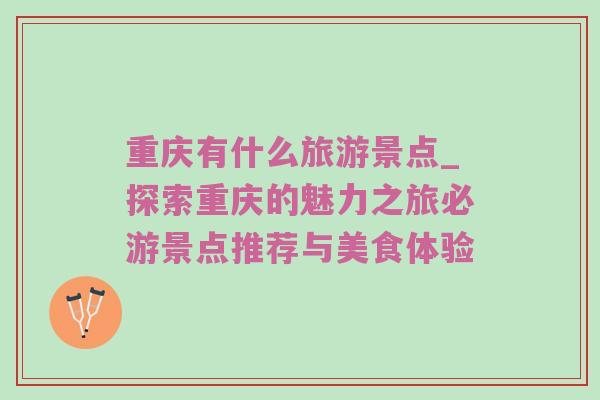 重庆有什么旅游景点_探索重庆的魅力之旅必游景点推荐与美食体验