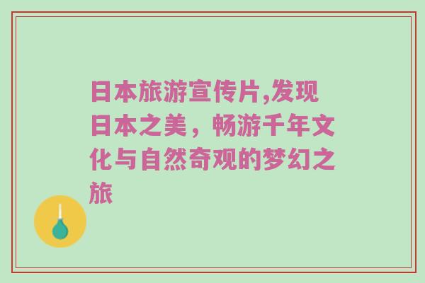 日本旅游宣传片,发现日本之美，畅游千年文化与自然奇观的梦幻之旅