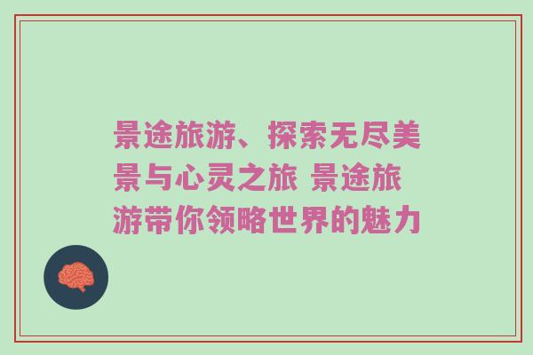 景途旅游、探索无尽美景与心灵之旅 景途旅游带你领略世界的魅力