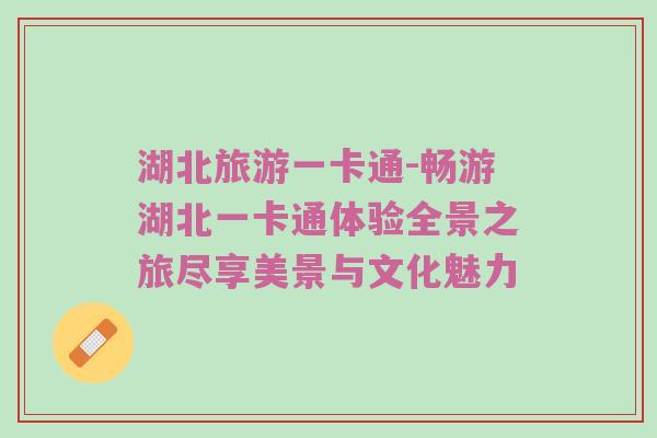 湖北旅游一卡通-畅游湖北一卡通体验全景之旅尽享美景与文化魅力