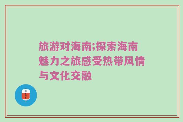 旅游对海南;探索海南魅力之旅感受热带风情与文化交融