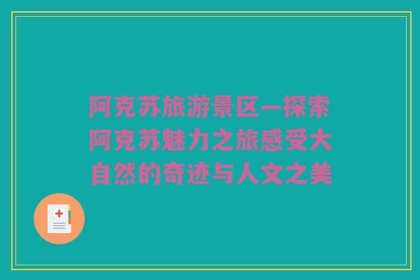 阿克苏旅游景区—探索阿克苏魅力之旅感受大自然的奇迹与人文之美