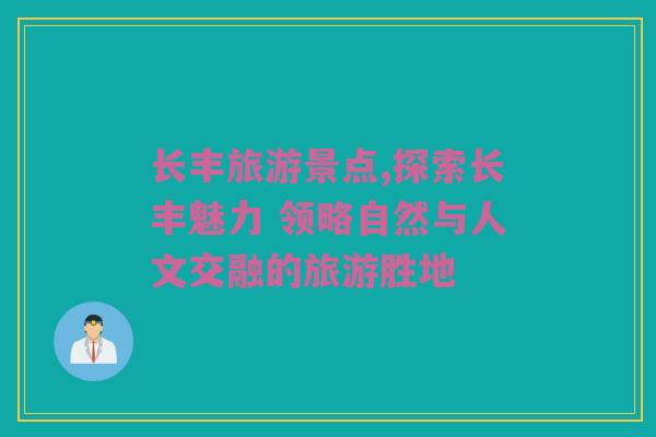 长丰旅游景点,探索长丰魅力 领略自然与人文交融的旅游胜地