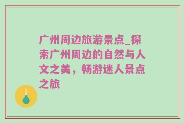 广州周边旅游景点_探索广州周边的自然与人文之美，畅游迷人景点之旅