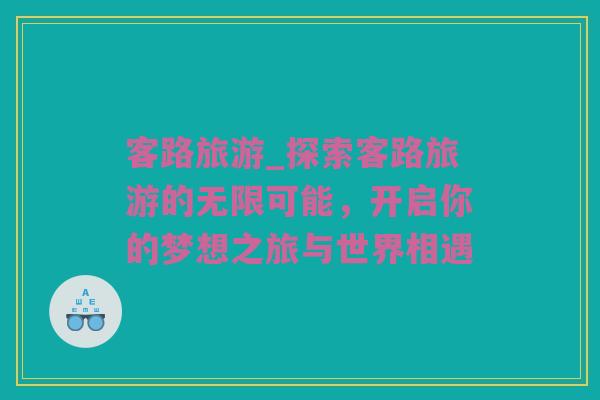客路旅游_探索客路旅游的无限可能，开启你的梦想之旅与世界相遇