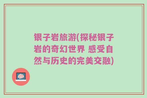 银子岩旅游(探秘银子岩的奇幻世界 感受自然与历史的完美交融)