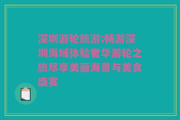 深圳游轮旅游;畅游深圳海域体验奢华游轮之旅尽享美丽海景与美食盛宴