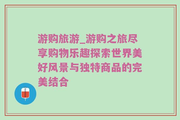 游购旅游_游购之旅尽享购物乐趣探索世界美好风景与独特商品的完美结合