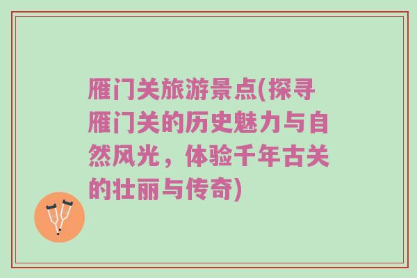 雁门关旅游景点(探寻雁门关的历史魅力与自然风光，体验千年古关的壮丽与传奇)