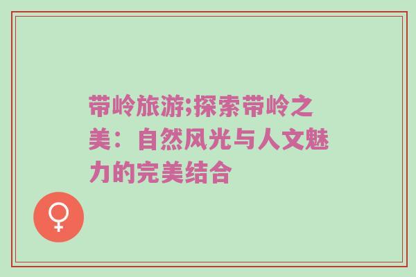 带岭旅游;探索带岭之美：自然风光与人文魅力的完美结合