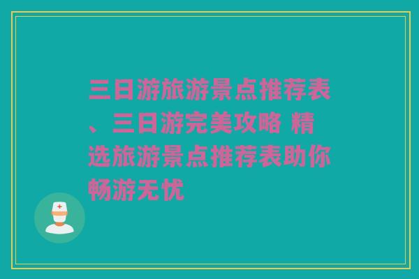 三日游旅游景点推荐表、三日游完美攻略 精选旅游景点推荐表助你畅游无忧