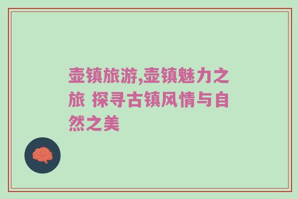 壶镇旅游,壶镇魅力之旅 探寻古镇风情与自然之美