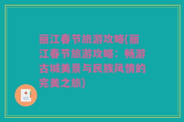 丽江春节旅游攻略(丽江春节旅游攻略：畅游古城美景与民族风情的完美之旅)